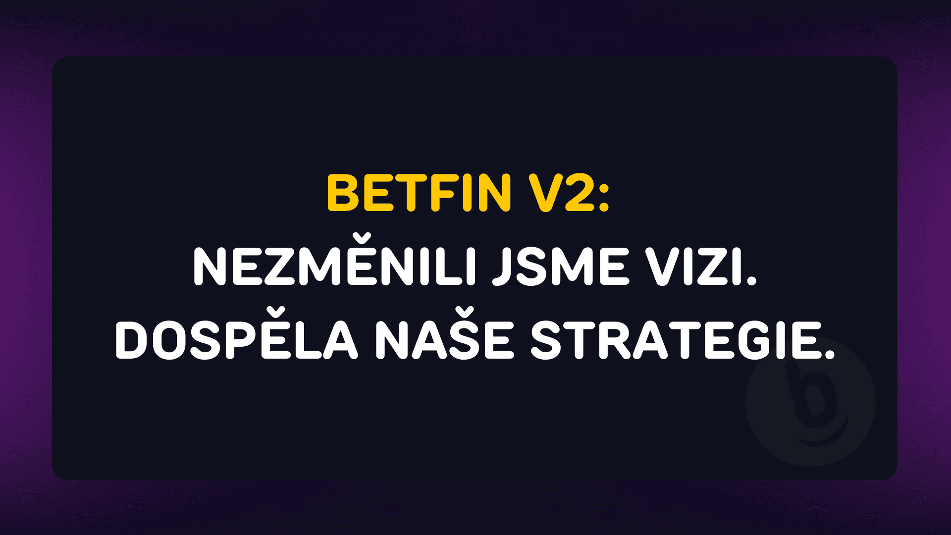 BETFIN V2: Nezměnili jsme vizi. Dospěla naše strategie.